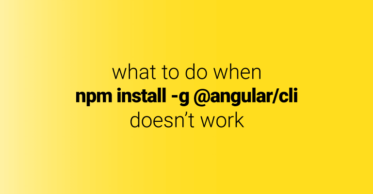 What to do when npm install -g @angular/cli does not work