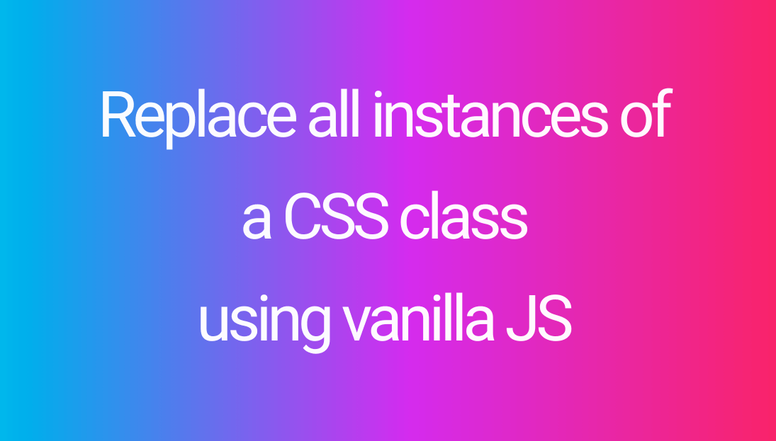 Replace all instances of a CSS class using vanilla JavaScript